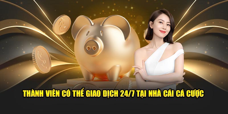 Thành viên có thể giao dịch 24/7 tại nhà cái cá cược